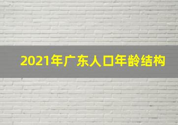 2021年广东人口年龄结构