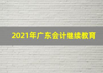 2021年广东会计继续教育