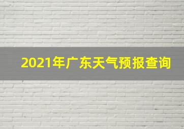 2021年广东天气预报查询