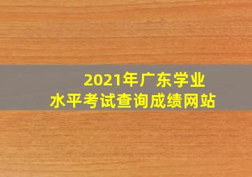 2021年广东学业水平考试查询成绩网站