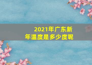 2021年广东新年温度是多少度呢