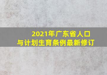 2021年广东省人口与计划生育条例最新修订