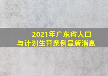 2021年广东省人口与计划生育条例最新消息