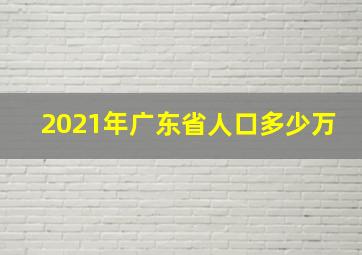 2021年广东省人口多少万