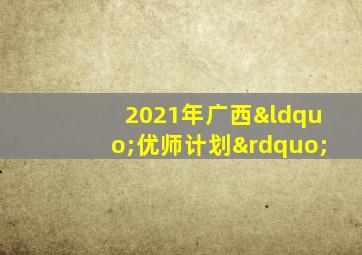 2021年广西“优师计划”