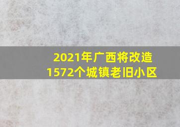 2021年广西将改造1572个城镇老旧小区