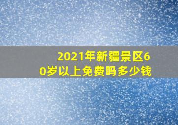 2021年新疆景区60岁以上免费吗多少钱