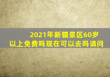 2021年新疆景区60岁以上免费吗现在可以去吗请问