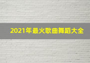 2021年最火歌曲舞蹈大全