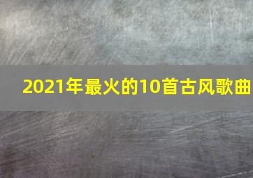 2021年最火的10首古风歌曲