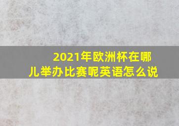 2021年欧洲杯在哪儿举办比赛呢英语怎么说