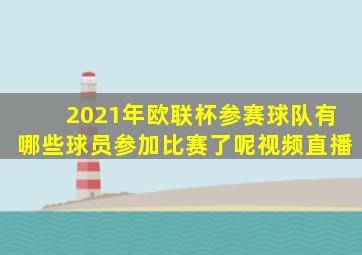 2021年欧联杯参赛球队有哪些球员参加比赛了呢视频直播