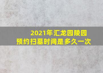 2021年汇龙园陵园预约扫墓时间是多久一次