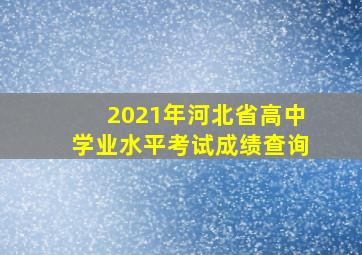 2021年河北省高中学业水平考试成绩查询