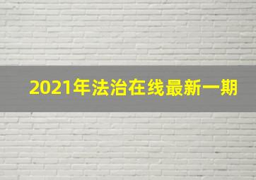 2021年法治在线最新一期