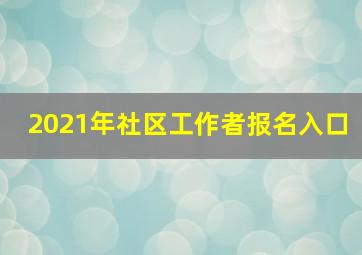 2021年社区工作者报名入口