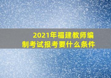 2021年福建教师编制考试报考要什么条件