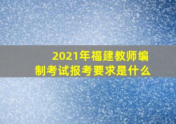 2021年福建教师编制考试报考要求是什么