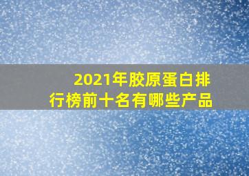 2021年胶原蛋白排行榜前十名有哪些产品