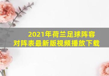 2021年荷兰足球阵容对阵表最新版视频播放下载