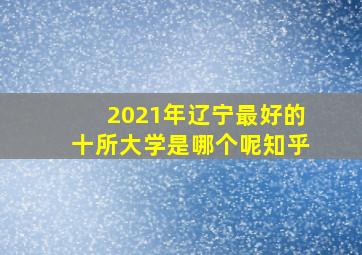 2021年辽宁最好的十所大学是哪个呢知乎