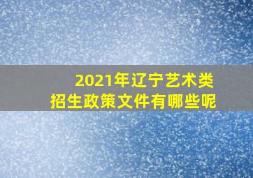 2021年辽宁艺术类招生政策文件有哪些呢