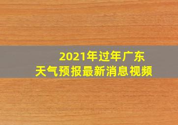 2021年过年广东天气预报最新消息视频