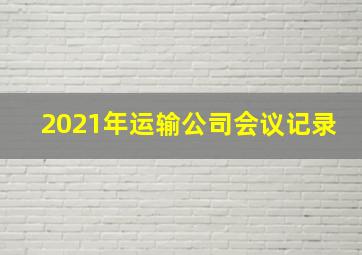 2021年运输公司会议记录