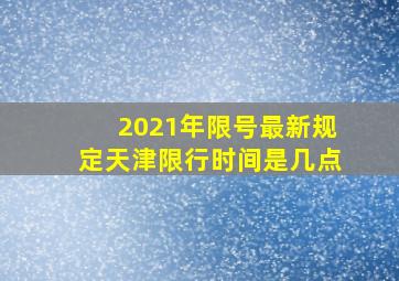 2021年限号最新规定天津限行时间是几点