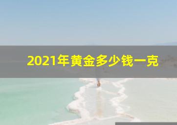 2021年黄金多少钱一克