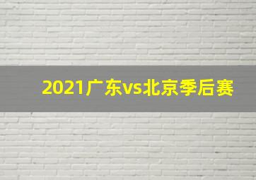 2021广东vs北京季后赛