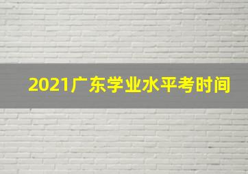 2021广东学业水平考时间