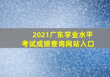 2021广东学业水平考试成绩查询网站入口