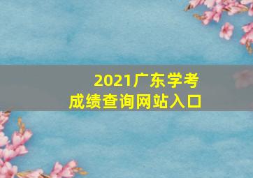 2021广东学考成绩查询网站入口