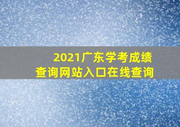 2021广东学考成绩查询网站入口在线查询