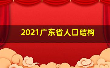 2021广东省人口结构