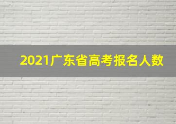 2021广东省高考报名人数