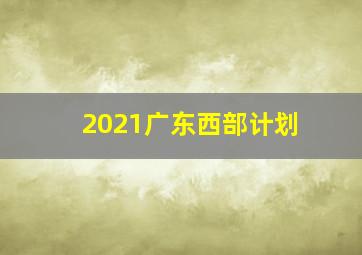 2021广东西部计划