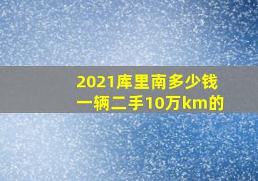 2021库里南多少钱一辆二手10万km的