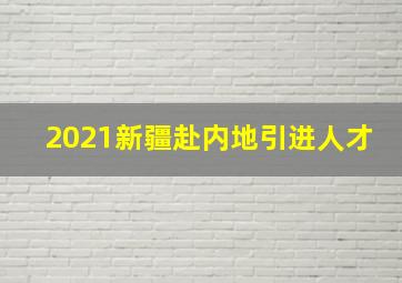 2021新疆赴内地引进人才