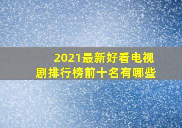 2021最新好看电视剧排行榜前十名有哪些