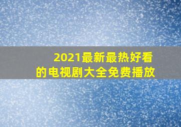 2021最新最热好看的电视剧大全免费播放