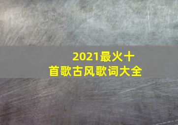 2021最火十首歌古风歌词大全