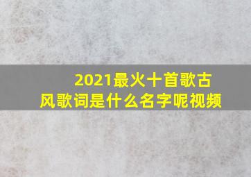 2021最火十首歌古风歌词是什么名字呢视频