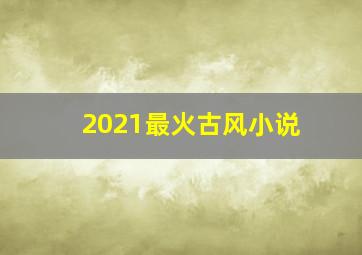 2021最火古风小说