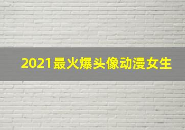 2021最火爆头像动漫女生