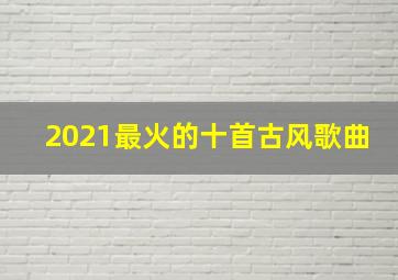 2021最火的十首古风歌曲