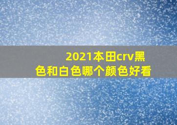 2021本田crv黑色和白色哪个颜色好看