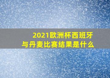 2021欧洲杯西班牙与丹麦比赛结果是什么