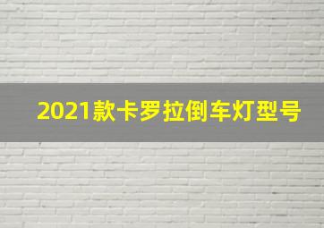 2021款卡罗拉倒车灯型号